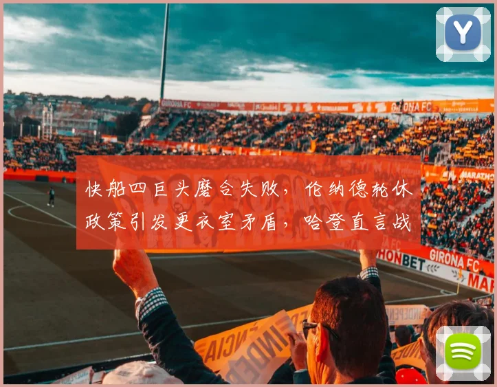 快船四巨头磨合失败，伦纳德轮休政策引发更衣室矛盾，哈登直言战术需要调整